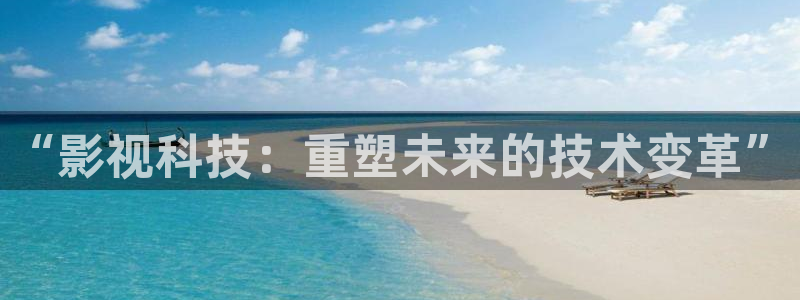 播播性影院：“影视科技：重塑未来的技术变革”