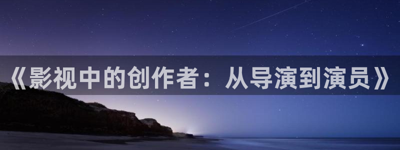 播播手机影院：《影视中的创作者：从导演到演员》