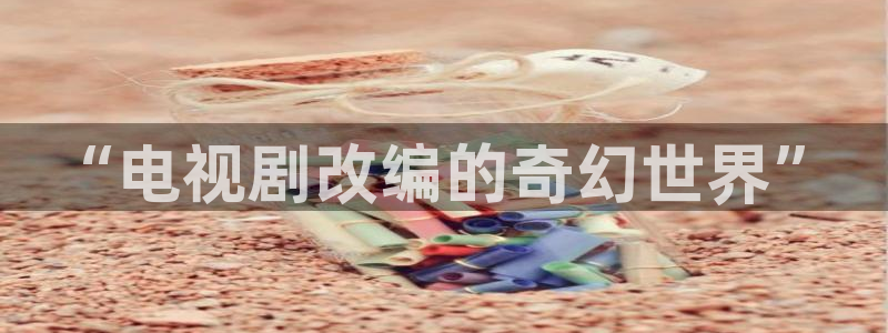 优播播放器：“电视剧改编的奇幻世界”