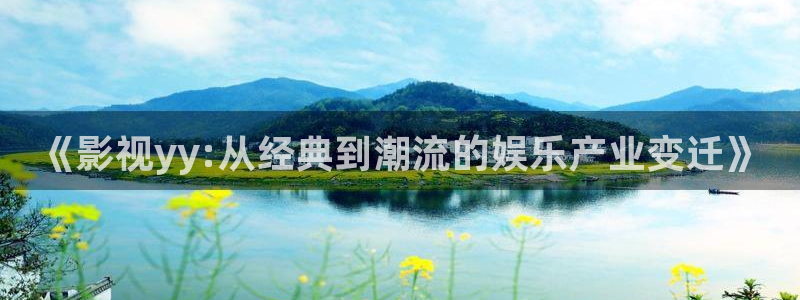 播播影院私人影院在线观看：《影视yy:从经典到潮流的娱乐产业变迁》
