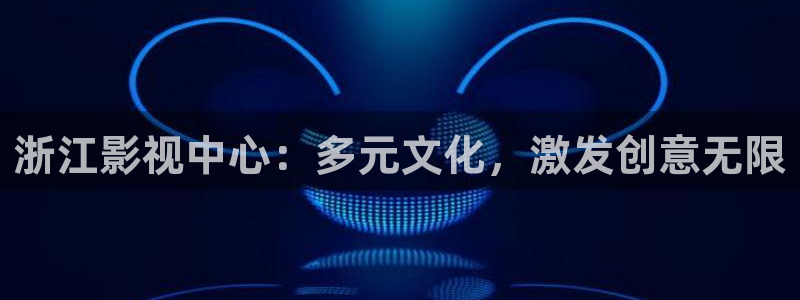 播播影院电视剧免费观看：浙江影视中心：多元文化，激发创意无限