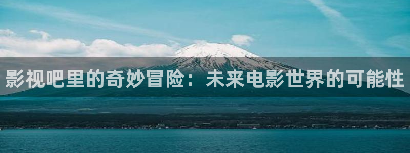 色播播电影院：影视吧里的奇妙冒险：未来电影世界的可能性